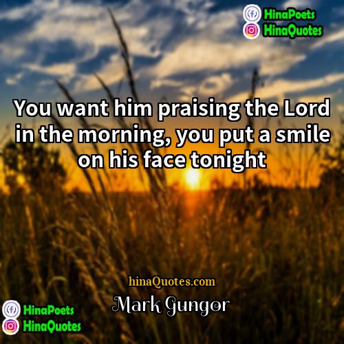 Mark Gungor Quotes | You want him praising the Lord in